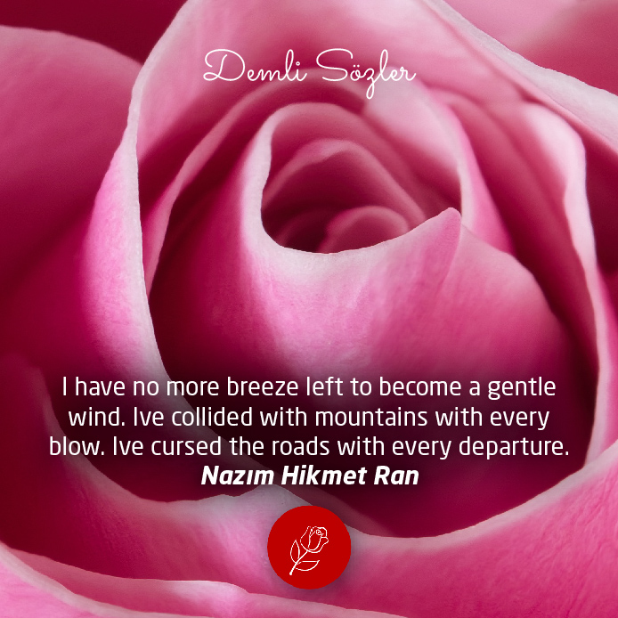 I have no more breeze left to become a gentle wind. Ive collided with mountains with every blow. Ive cursed the roads with every departure.