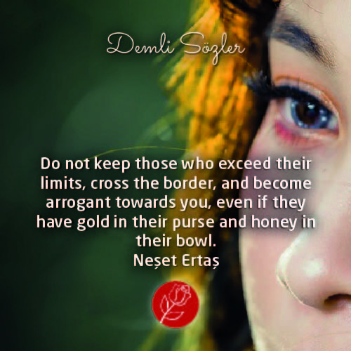 Do not keep those who exceed their limits, cross the border, and become arrogant towards you, even if they have gold in their purse and honey in their bowl.