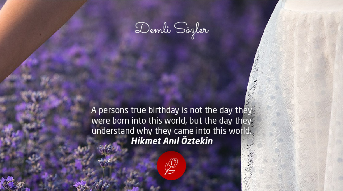 A persons true birthday is not the day they were born into this world, but the day they understand why they came into this world.