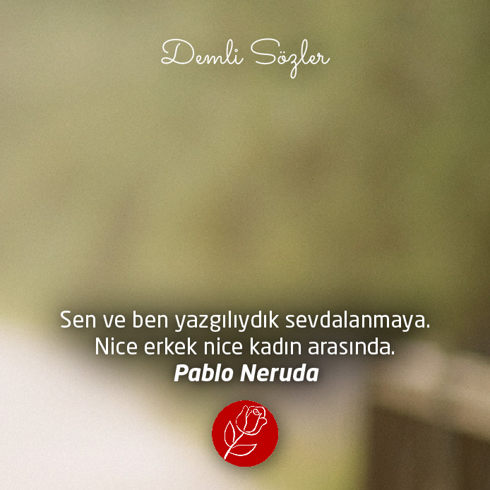 Sen ve ben yazgılıydık sevdalanmaya. Nice erkek nice kadın arasında. - Pablo Neruda