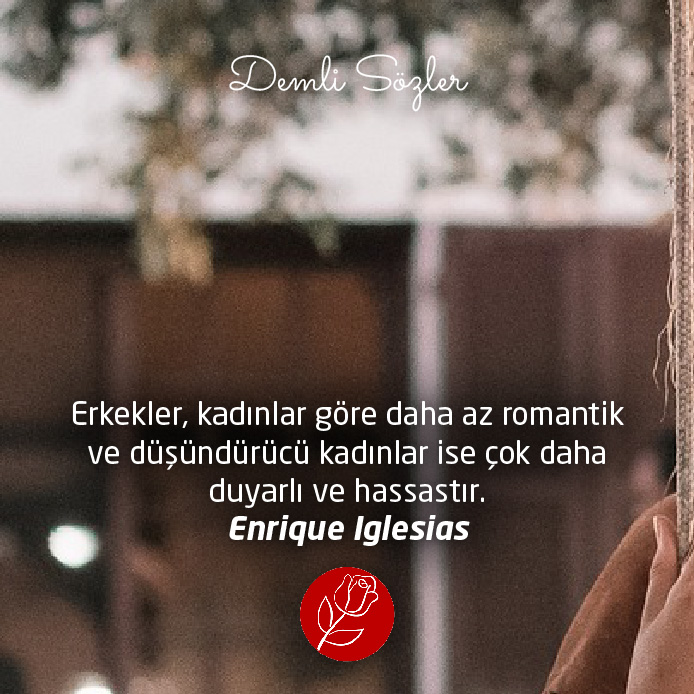 Erkekler, kadınlar göre daha az romantik ve düşündürücü kadınlar ise çok daha duyarlı ve hassastır. - Enrique Iglesias