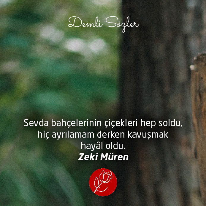 Sevda bahçelerinin çiçekleri hep soldu, hiç ayrılamam derken kavuşmak hayâl oldu.