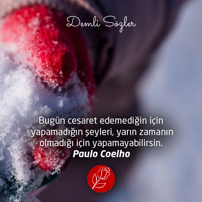 Bugün cesaret edemediğin için yapamadığın şeyleri, yarın zamanın olmadığı için yapamayabilirsin. - Paulo Coelho