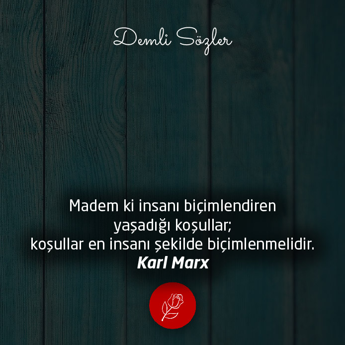 Madem ki insanı biçimlendiren yaşadığı koşullar; koşullar en insanı şekilde biçimlenmelidir. - Karl Marx