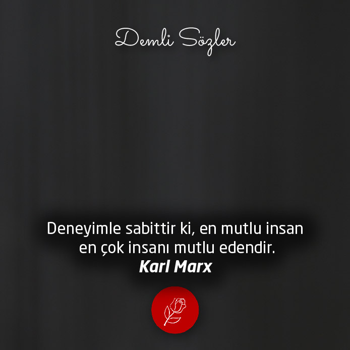 Deneyimle sabittir ki, en mutlu insan en çok insanı mutlu edendir. - Karl Marx