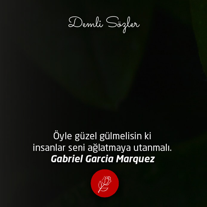 Öyle güzel gülmelisin ki insanlar seni ağlatmaya utanmalı. - Gabriel Garcia Marquez