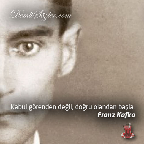 Kabul görenden değil, doğru olandan başla. - Franz Kafka