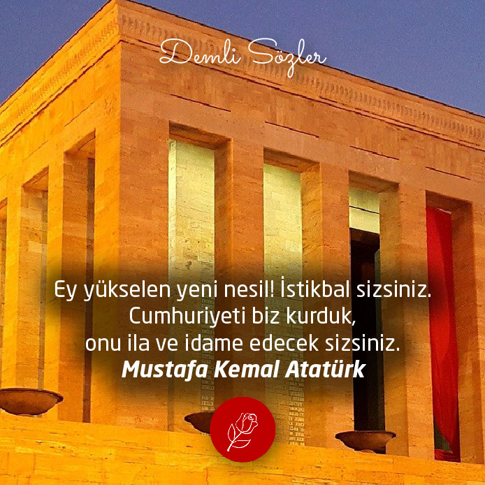 Ey yükselen yeni nesil! İstikbal sizsiniz. Cumhuriyeti biz kurduk, onu ila ve idame edecek sizsiniz. - Mustafa Kemal Atatürk