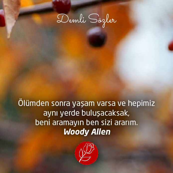 Ölümden sonra yaşam varsa ve hepimiz aynı yerde buluşacaksak, beni aramayın ben sizi ararım. - Woody Allen