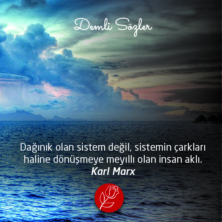 Dağınık olan sistem değil, sistemin çarkları haline dönüşmeye meyıllı olan insan aklı. - Karl Marx