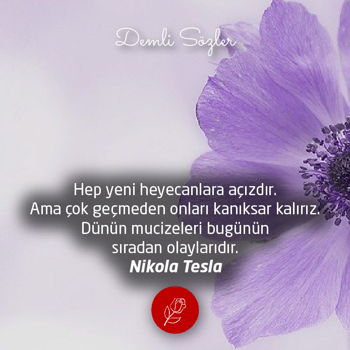 Hep yeni heyecanlara açızdır. Ama çok geçmeden onları kanıksar kalırız. Dünün mucizeleri bugünün sıradan olaylarıdır. - Nikola Tesla