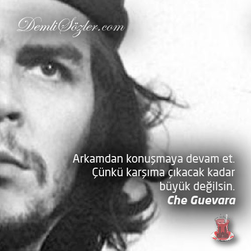 Arkamdan konuşmaya devam et. Çünkü karşıma çıkacak kadar büyük değilsin. - Che Guevara