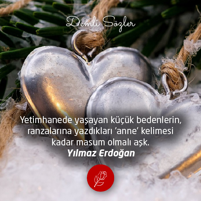 Yetimhanede yaşayan küçük bedenlerin, ranzalarına yazdıkları 'anne' kelimesi kadar masum olmalı aşk.