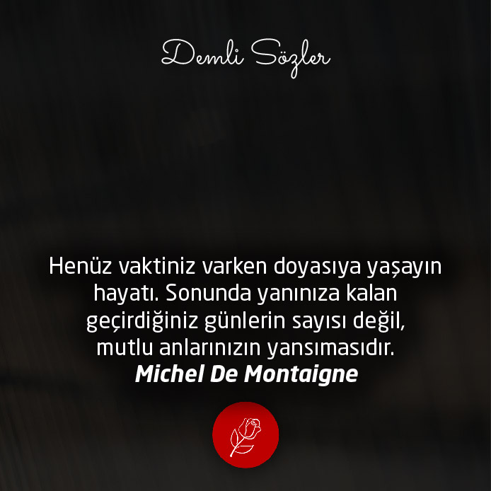 Henüz vaktiniz varken doyasıya yaşayın hayatı. Sonunda yanınıza kalan geçirdiğiniz günlerin sayısı değil, mutlu anlarınızın yansımasıdır.